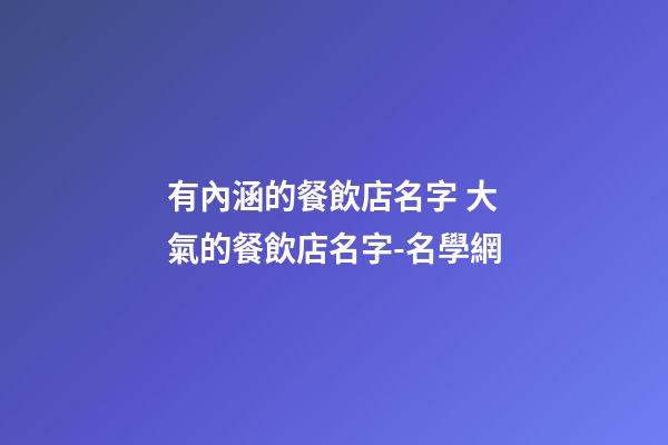 有內涵的餐飲店名字 大氣的餐飲店名字-名學網-第1張-店鋪起名-玄機派